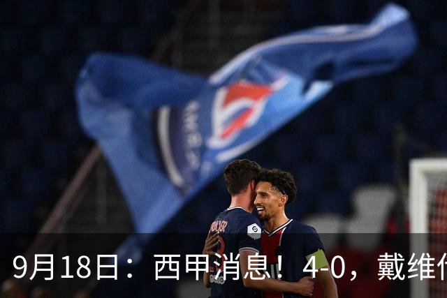 9月18日：西甲消息！4-0，戴维传射，李刚仁建功，马竞大胜奥萨苏纳升至第3